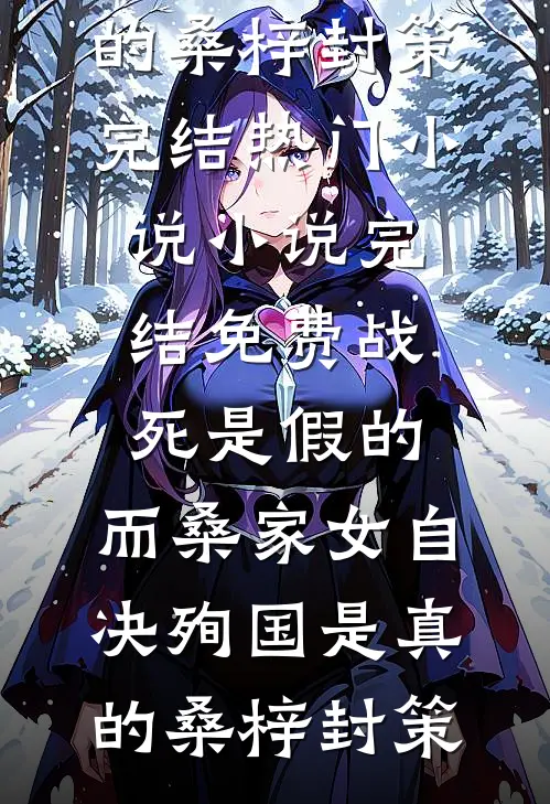 战死是假的，而桑家女自决殉国是真的(桑梓封策)完结热门小说_小说完结免费战死是假的，而桑家女自决殉国是真的桑梓封策