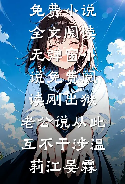 刚出狱，老公说从此互不干涉(温莉江晏霖)免费小说全文阅读_无弹窗小说免费阅读刚出狱，老公说从此互不干涉温莉江晏霖