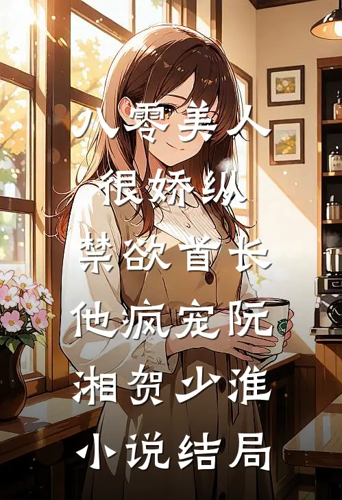 八零美人很娇纵，禁欲首长他疯宠阮湘贺少淮小说结局