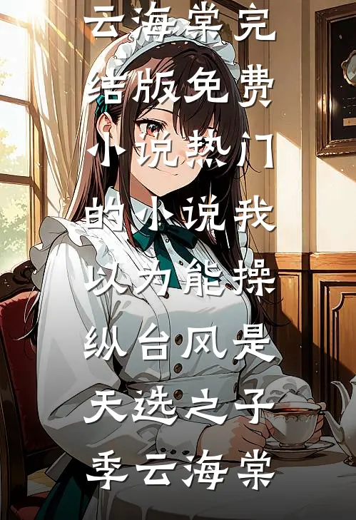 我以为能操纵台风是天选之子季云海棠完结版免费小说_热门的小说我以为能操纵台风是天选之子季云海棠