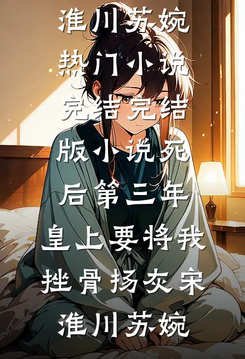 死后第三年，皇上要将我挫骨扬灰宋淮川苏婉热门小说完结_完结版小说死后第三年，皇上要将我挫骨扬灰宋淮川苏婉