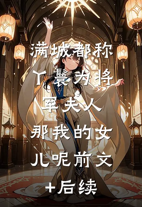 满城都称丫鬟为将军夫人，那我的女儿呢前文+后续