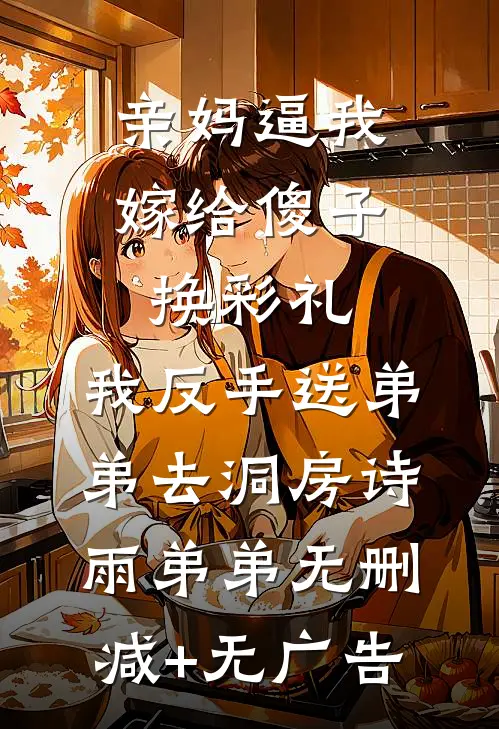 亲妈逼我嫁给傻子换彩礼，我反手送弟弟去洞房诗雨弟弟无删减+无广告