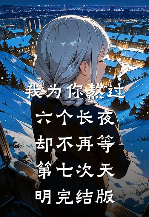 我为你熬过六个长夜，却不再等第七次天明完结版