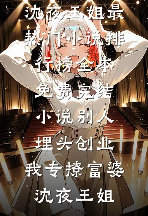 别人埋头创业，我专撩富婆(沈夜王姐)最热门小说排行榜_全本免费完结小说别人埋头创业，我专撩富婆(沈夜王姐)