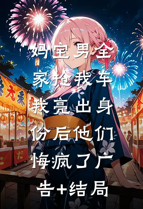 妈宝男全家抢我车，我亮出身份后他们悔疯了广告+结局
