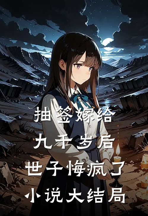 抽签嫁给九千岁后，世子悔疯了小说大结局