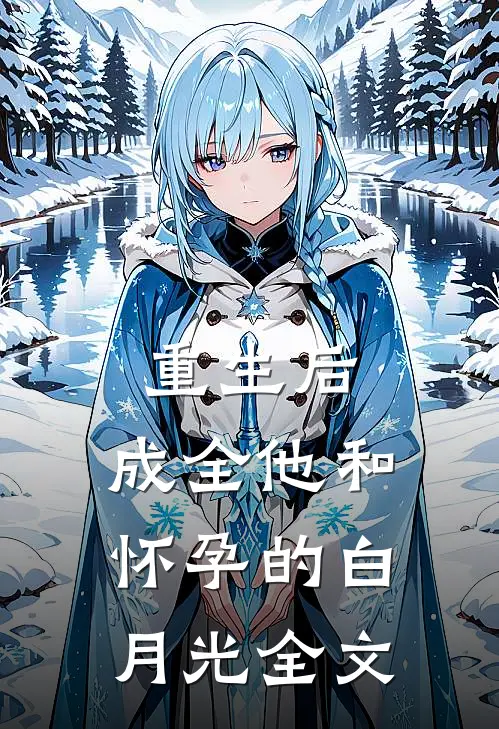 重生后，成全他和怀孕的白月光全文