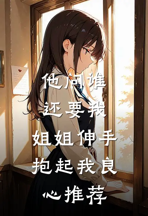 他问谁还要我，姐姐伸手抱起我良心推荐