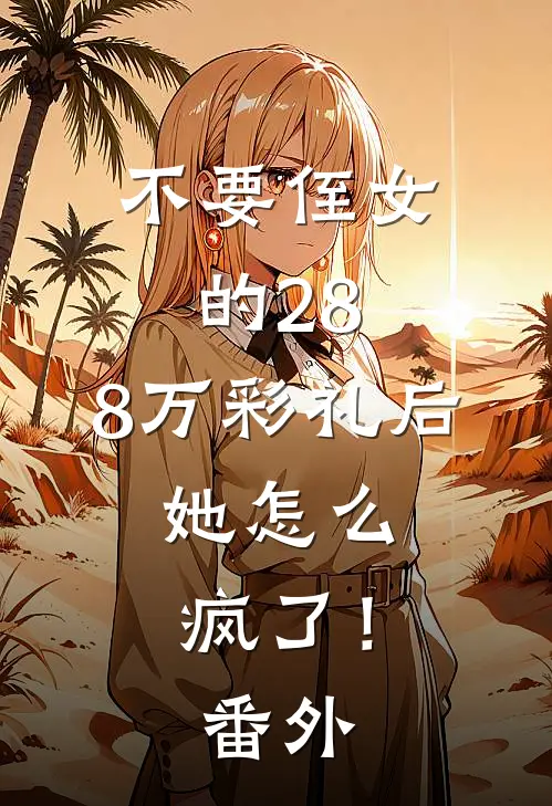 不要侄女的28.8万彩礼后，她怎么疯了！番外