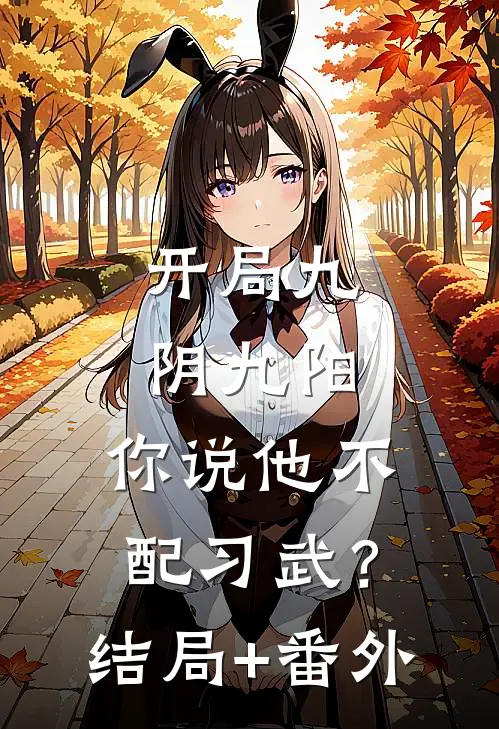 开局九阴九阳，你说他不配习武？结局+番外