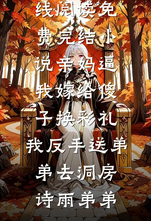 亲妈逼我嫁给傻子换彩礼，我反手送弟弟去洞房(诗雨弟弟)免费小说在线阅读_免费完结小说亲妈逼我嫁给傻子换彩礼，我反手送弟弟去洞房(诗雨弟弟)