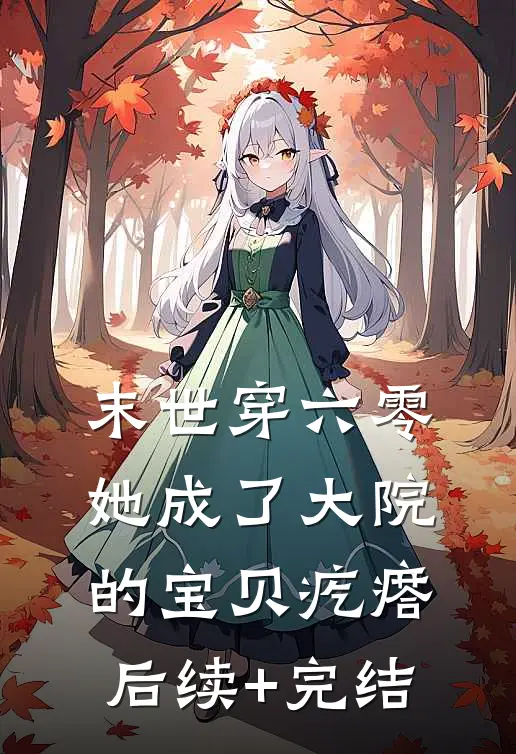 末世穿六零她成了大院的宝贝疙瘩后续+完结