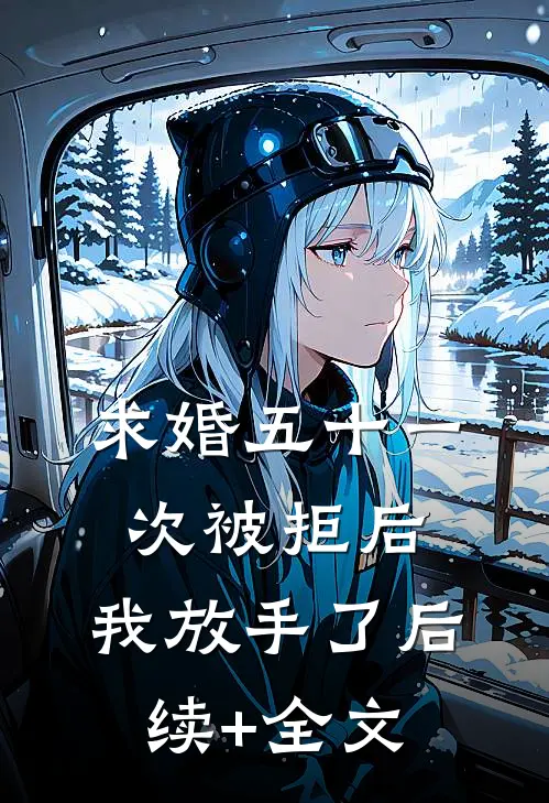 求婚五十一次被拒后，我放手了后续+全文
