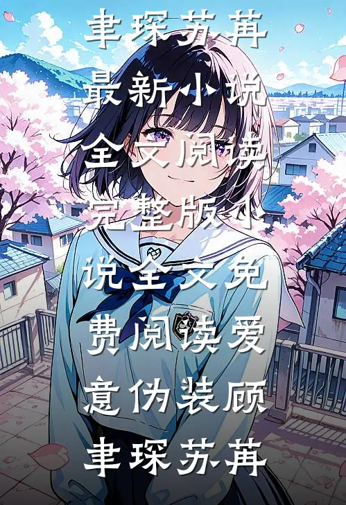 爱意伪装顾聿琛苏苒最新小说全文阅读_完整版小说全文免费阅读爱意伪装(顾聿琛苏苒)