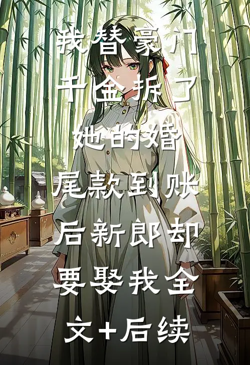 我替豪门千金拆了她的婚，尾款到账后新郎却要娶我全文+后续