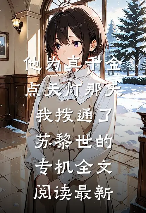 他为真千金点天灯那天，我拨通了苏黎世的专机全文阅读最新