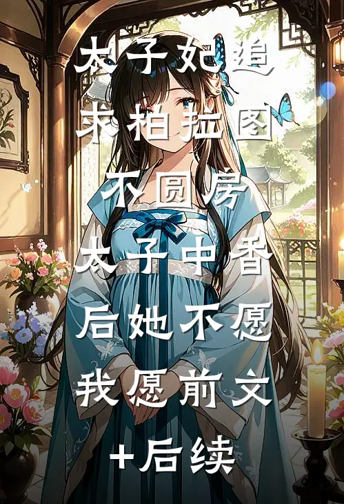 太子妃追求柏拉图不圆房，太子中香后她不愿，我愿前文+后续