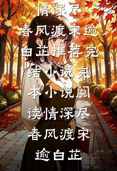 情深尽，春风渡宋逾白芷推荐完结小说_完本小说阅读情深尽，春风渡(宋逾白芷)