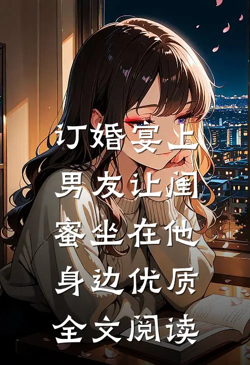 订婚宴上，男友让闺蜜坐在他身边优质全文阅读