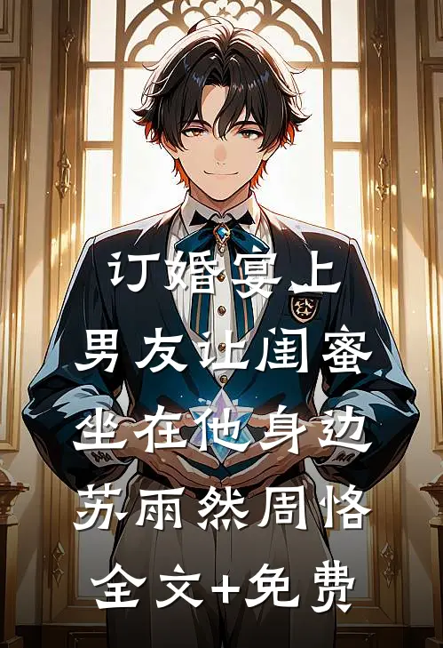 订婚宴上，男友让闺蜜坐在他身边苏雨然周恪全文+免费