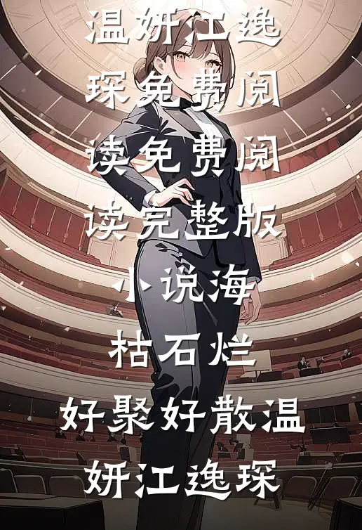 海枯石烂，好聚好散(温妍江逸琛)免费阅读_免费阅读完整版小说海枯石烂，好聚好散温妍江逸琛