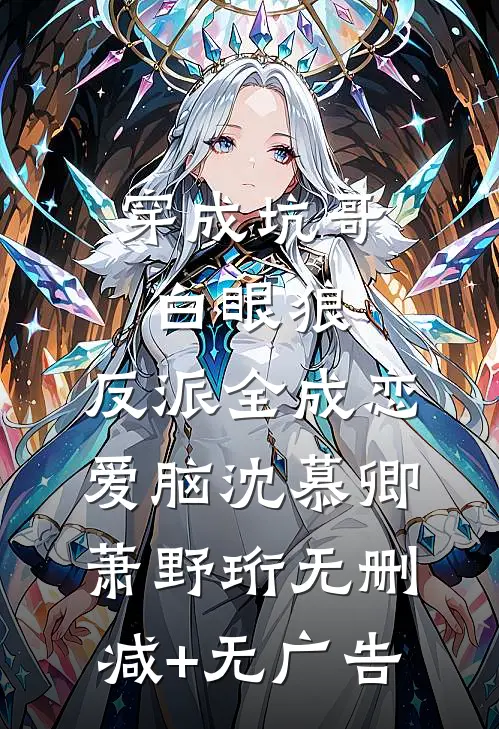 穿成坑哥白眼狼，反派全成恋爱脑沈慕卿萧野珩无删减+无广告