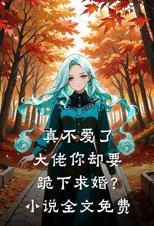 真不爱了，大佬你却要跪下求婚？小说全文免费