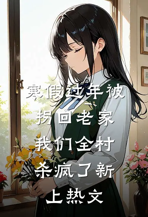 寒假过年被拐回老家，我们全村杀疯了新上热文