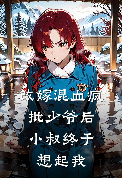 改嫁混血疯批少爷后,小叔终于想起我全文免费