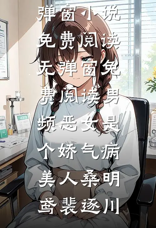 男频恶女是个娇气病美人(桑明鸢裴逐川)无弹窗小说免费阅读_无弹窗免费阅读男频恶女是个娇气病美人桑明鸢裴逐川