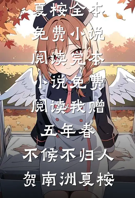 我赠五年春，不候不归人贺南洲夏桉全本免费小说阅读_完本小说免费阅读我赠五年春，不候不归人(贺南洲夏桉)
