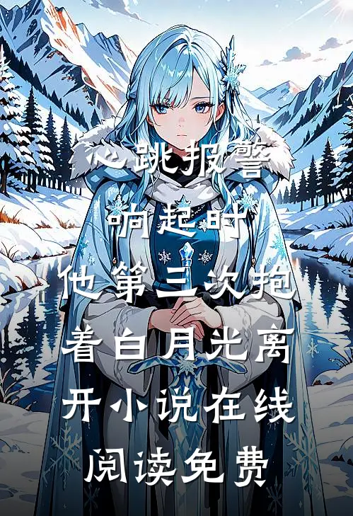 心跳报警响起时，他第三次抱着白月光离开小说在线阅读免费