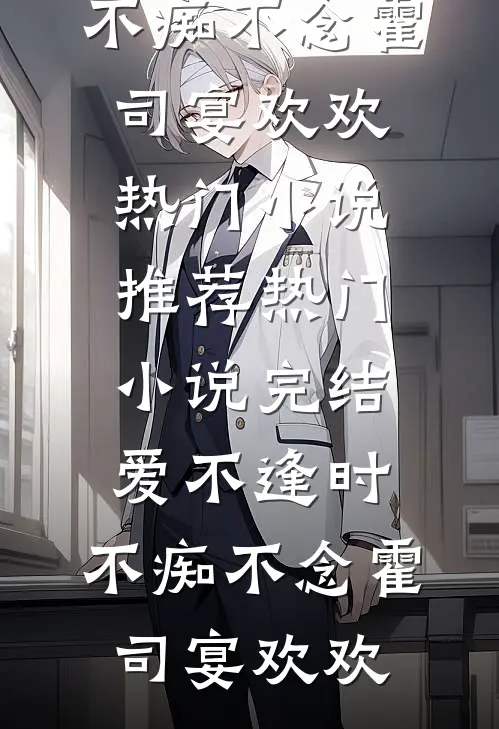 爱不逢时，不痴不念(霍司宴欢欢)热门小说推荐_热门小说完结爱不逢时，不痴不念(霍司宴欢欢)