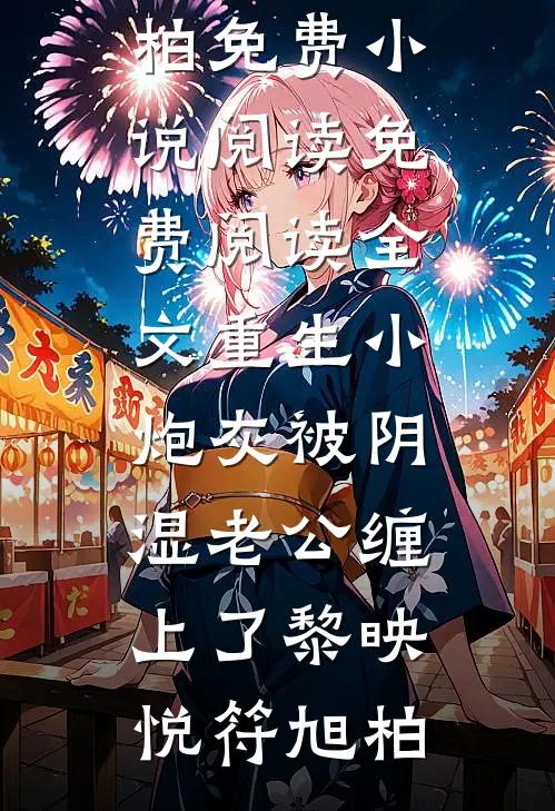 重生小炮灰被阴湿老公缠上了(黎映悦符旭柏)免费小说阅读_免费阅读全文重生小炮灰被阴湿老公缠上了黎映悦符旭柏