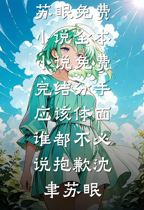 分手应该体面，谁都不必说抱歉(沈聿苏眠)免费小说全本_小说免费完结分手应该体面，谁都不必说抱歉(沈聿苏眠)