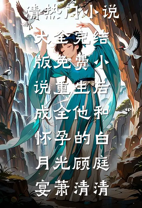 重生后，成全他和怀孕的白月光(顾庭宴萧清清)热门小说大全_完结版免费小说重生后，成全他和怀孕的白月光(顾庭宴萧清清)