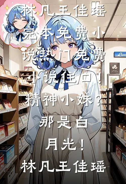 住口！精神小妹？那是白月光！(林凡王佳瑶)完本免费小说_热门免费小说住口！精神小妹？那是白月光！(林凡王佳瑶)