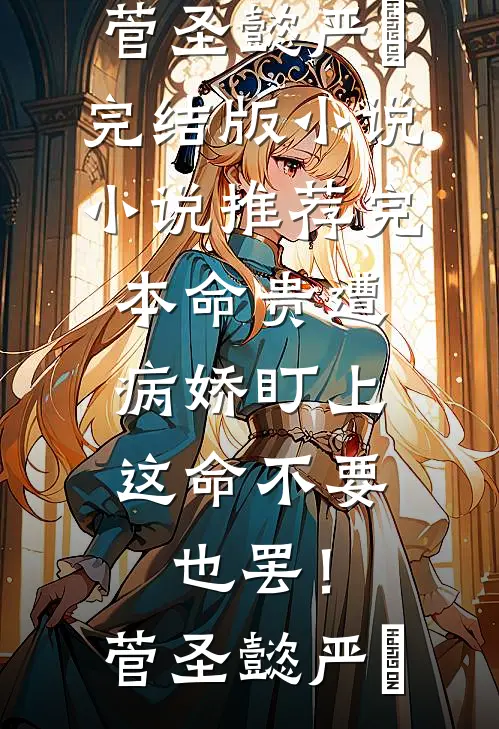 命贵遭病娇盯上，这命不要也罢！菅圣懿严燊完结版小说_小说推荐完本命贵遭病娇盯上，这命不要也罢！(菅圣懿严燊)