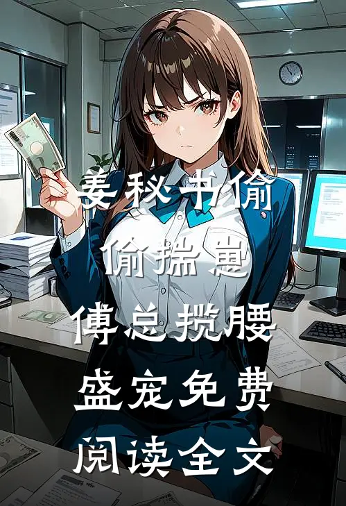 姜秘书偷偷揣崽，傅总揽腰盛宠免费阅读全文