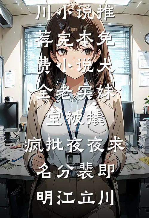老实妹宝被撬，疯批夜夜求名分裴即明江立川小说推荐完本_免费小说大全老实妹宝被撬，疯批夜夜求名分(裴即明江立川)