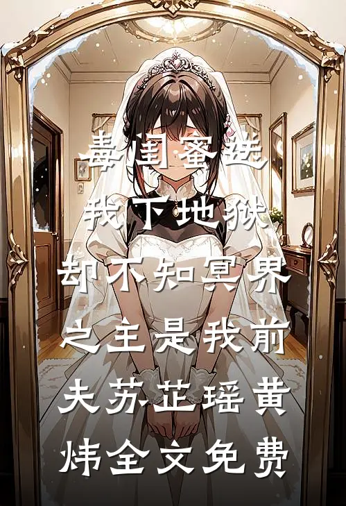 毒闺蜜送我下地狱，却不知冥界之主是我前夫苏芷瑶黄炜全文免费