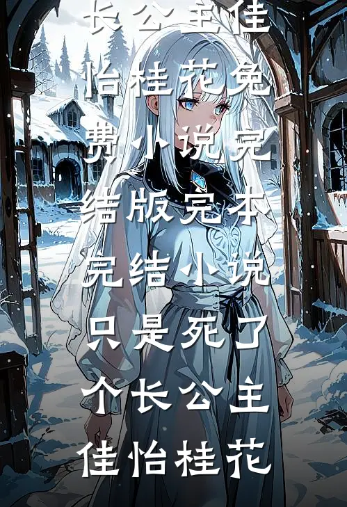 只是死了个长公主(佳怡桂花)免费小说完结版_完本完结小说只是死了个长公主佳怡桂花