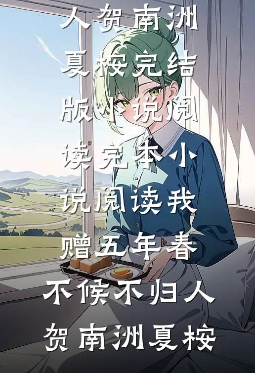 我赠五年春，不候不归人贺南洲夏桉完结版小说阅读_完本小说阅读我赠五年春，不候不归人(贺南洲夏桉)
