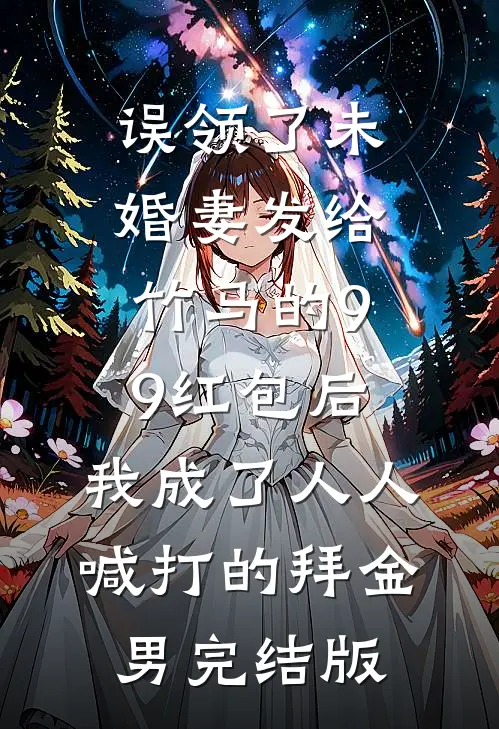 误领了未婚妻发给竹马的99红包后，我成了人人喊打的拜金男完结版