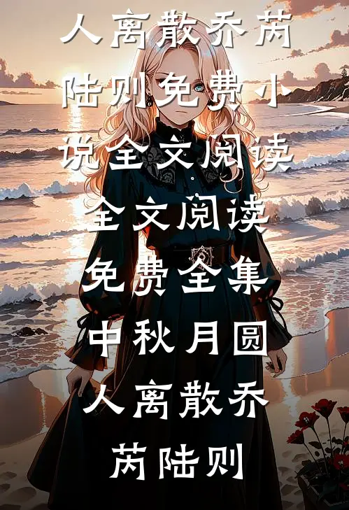 中秋月圆，人离散(乔芮陆则)免费小说全文阅读_全文阅读免费全集中秋月圆，人离散乔芮陆则