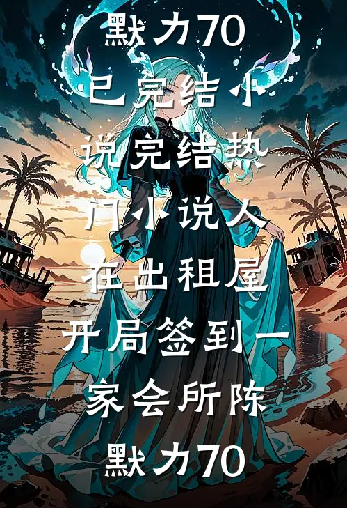 人在出租屋，开局签到一家会所(陈默力70)已完结小说_完结热门小说人在出租屋，开局签到一家会所(陈默力70)