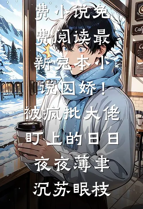 囚娇！被疯批大佬盯上的日日夜夜(薄聿沉苏眠枝)免费小说免费阅读_最新完本小说囚娇！被疯批大佬盯上的日日夜夜薄聿沉苏眠枝