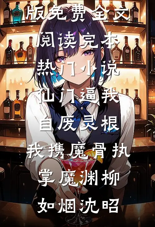 仙门逼我自废灵根，我携魔骨执掌魔渊(柳如烟沈昭)完整版免费全文阅读_完本热门小说仙门逼我自废灵根，我携魔骨执掌魔渊柳如烟沈昭