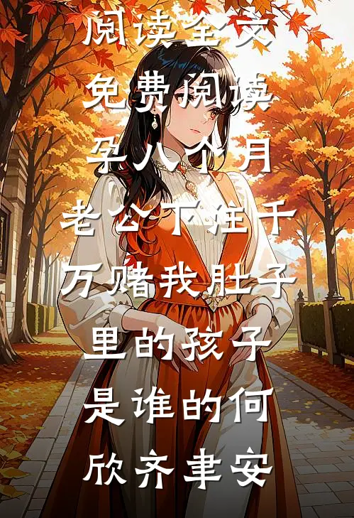 孕八个月，老公下注千万赌我肚子里的孩子是谁的(何欣齐聿安)最新小说全文阅读_全文免费阅读孕八个月，老公下注千万赌我肚子里的孩子是谁的(何欣齐聿安)